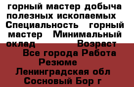 горный мастер добыча полезных ископаемых › Специальность ­ горный мастер › Минимальный оклад ­ 70 000 › Возраст ­ 33 - Все города Работа » Резюме   . Ленинградская обл.,Сосновый Бор г.